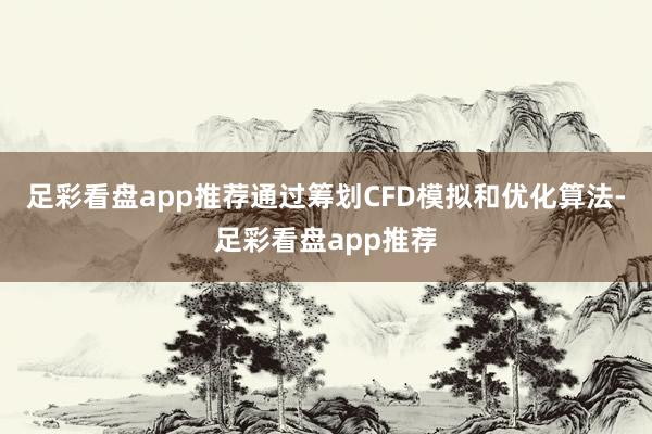 足彩看盘app推荐通过筹划CFD模拟和优化算法-足彩看盘app推荐