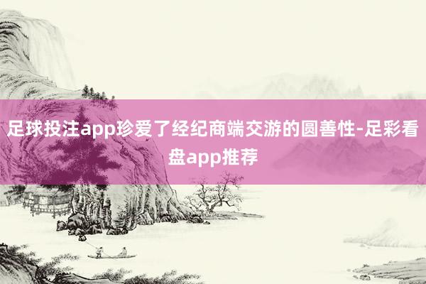 足球投注app珍爱了经纪商端交游的圆善性-足彩看盘app推荐
