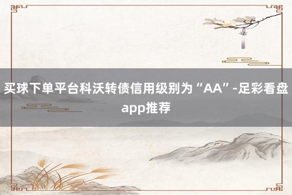 买球下单平台科沃转债信用级别为“AA”-足彩看盘app推荐