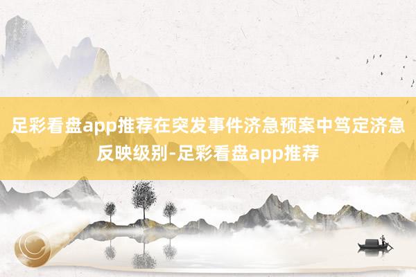 足彩看盘app推荐在突发事件济急预案中笃定济急反映级别-足彩看盘app推荐