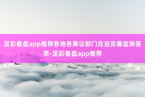 足彩看盘app推荐各地各筹议部门应当完善监测荟萃-足彩看盘app推荐