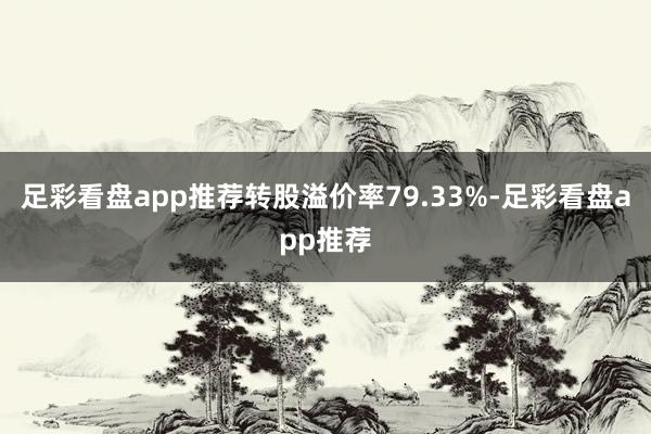 足彩看盘app推荐转股溢价率79.33%-足彩看盘app推荐