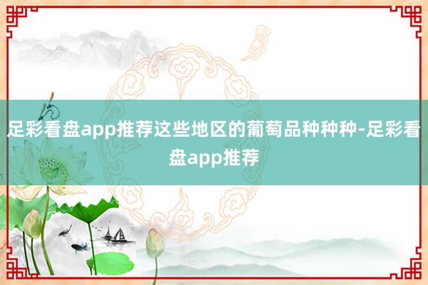 足彩看盘app推荐这些地区的葡萄品种种种-足彩看盘app推荐