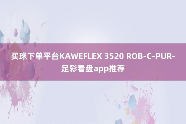 买球下单平台KAWEFLEX 3520 ROB-C-PUR-足彩看盘app推荐
