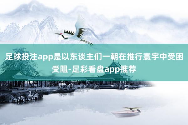 足球投注app是以东谈主们一朝在推行寰宇中受困受阻-足彩看盘app推荐