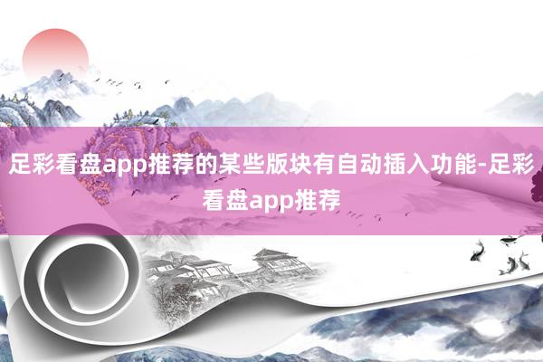 足彩看盘app推荐的某些版块有自动插入功能-足彩看盘app推荐