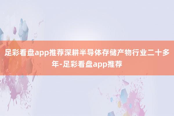 足彩看盘app推荐深耕半导体存储产物行业二十多年-足彩看盘app推荐