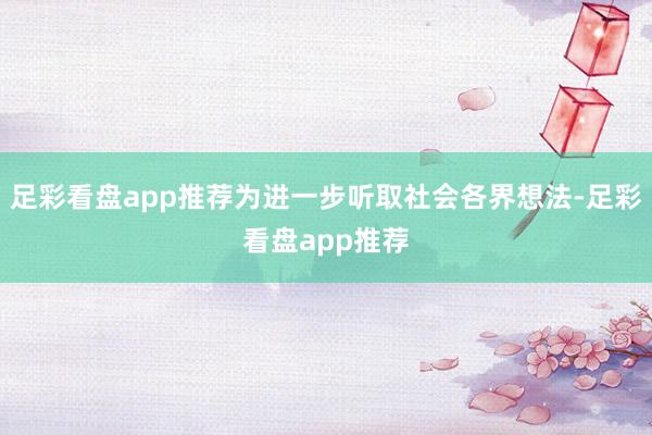足彩看盘app推荐为进一步听取社会各界想法-足彩看盘app推荐