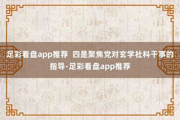 足彩看盘app推荐  四是聚焦党对玄学社科干事的指导-足彩看盘app推荐