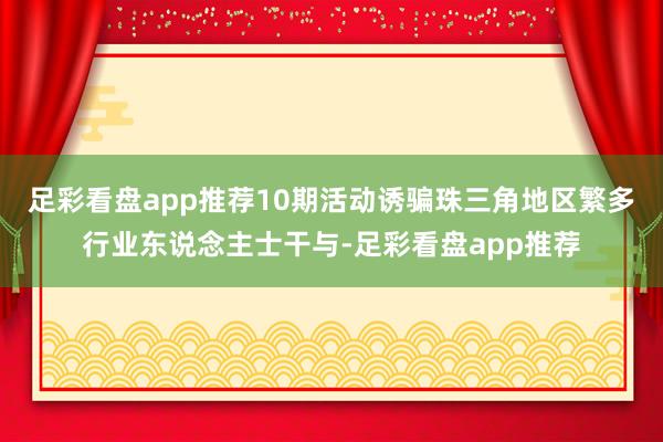 足彩看盘app推荐10期活动诱骗珠三角地区繁多行业东说念主士干与-足彩看盘app推荐