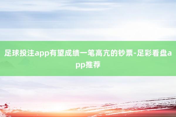 足球投注app有望成绩一笔高亢的钞票-足彩看盘app推荐
