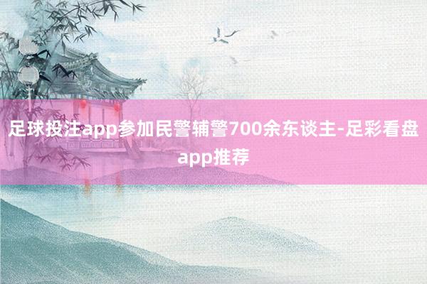 足球投注app参加民警辅警700余东谈主-足彩看盘app推荐