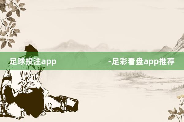 足球投注app                        -足彩看盘app推荐