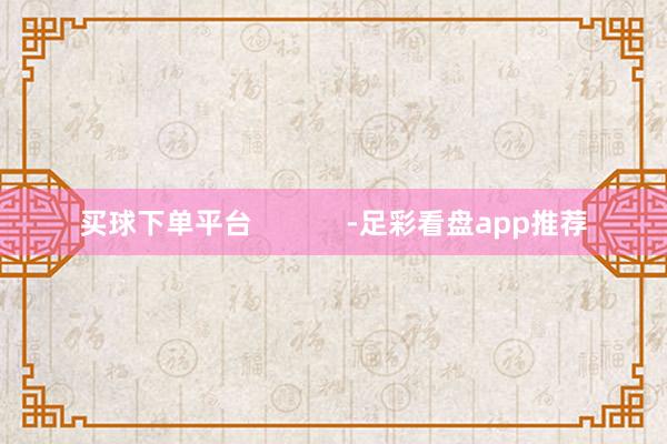 买球下单平台            -足彩看盘app推荐