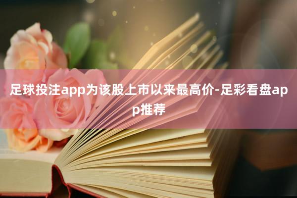 足球投注app为该股上市以来最高价-足彩看盘app推荐