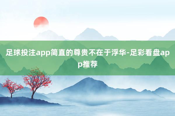 足球投注app简直的尊贵不在于浮华-足彩看盘app推荐