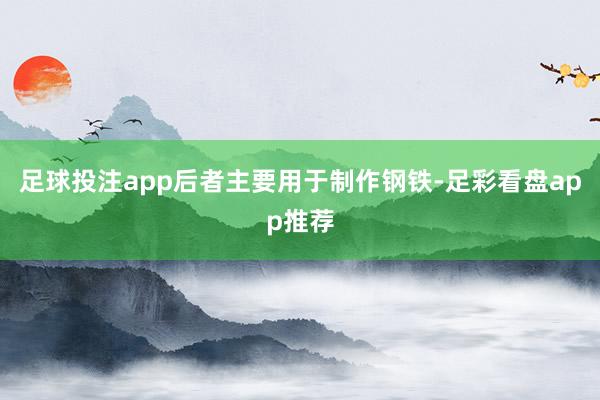 足球投注app后者主要用于制作钢铁-足彩看盘app推荐