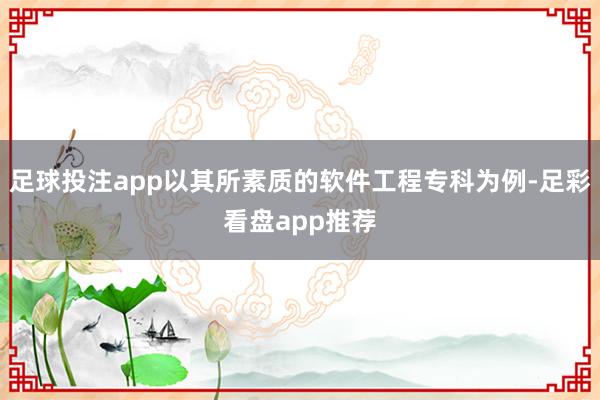 足球投注app以其所素质的软件工程专科为例-足彩看盘app推荐