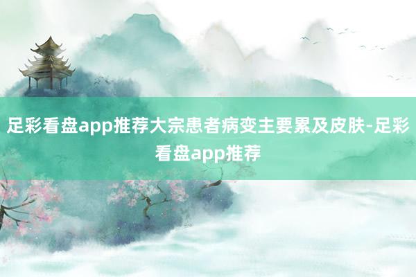 足彩看盘app推荐大宗患者病变主要累及皮肤-足彩看盘app推荐