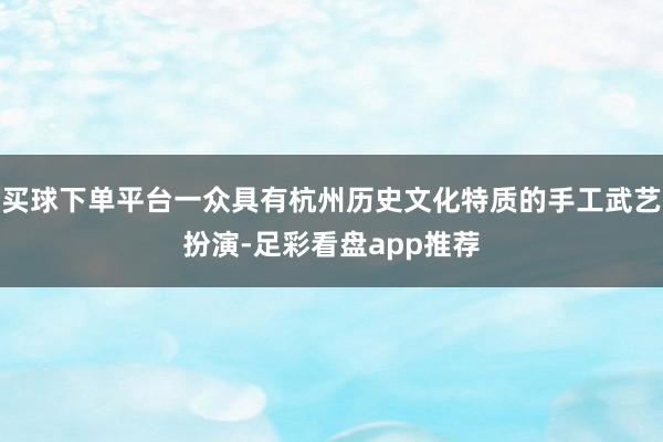 买球下单平台一众具有杭州历史文化特质的手工武艺扮演-足彩看盘app推荐