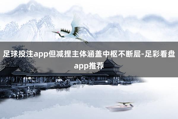 足球投注app但减捏主体涵盖中枢不断层-足彩看盘app推荐