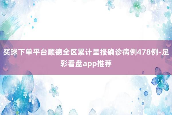 买球下单平台顺德全区累计呈报确诊病例478例-足彩看盘app推荐