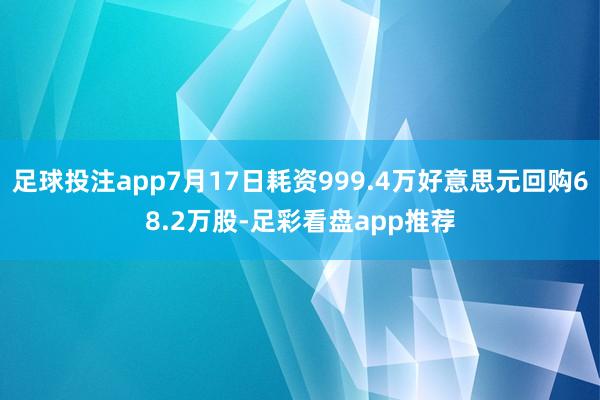 足球投注app7月17日耗资999.4万好意思元回购68.2万股-足彩看盘app推荐