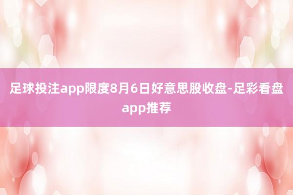 足球投注app限度8月6日好意思股收盘-足彩看盘app推荐