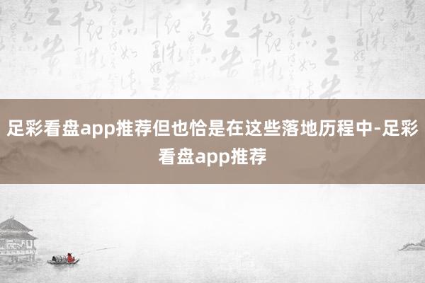 足彩看盘app推荐但也恰是在这些落地历程中-足彩看盘app推荐