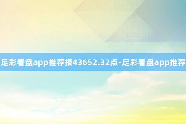 足彩看盘app推荐报43652.32点-足彩看盘app推荐