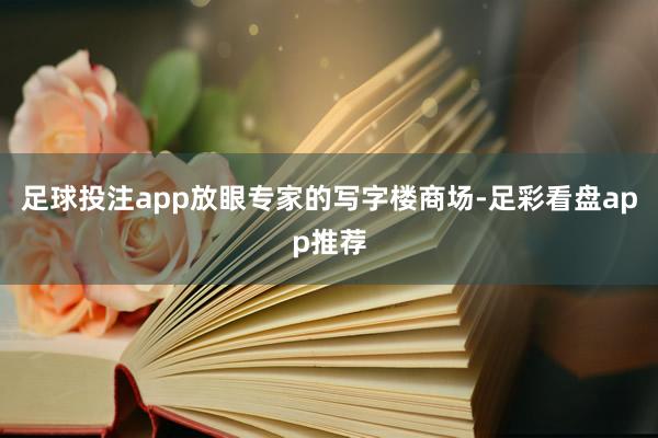 足球投注app放眼专家的写字楼商场-足彩看盘app推荐