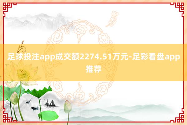足球投注app成交额2274.51万元-足彩看盘app推荐