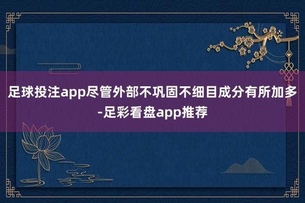 足球投注app尽管外部不巩固不细目成分有所加多-足彩看盘app推荐