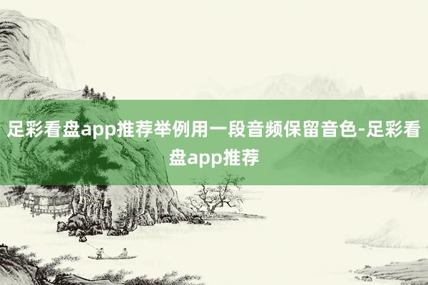 足彩看盘app推荐举例用一段音频保留音色-足彩看盘app推荐