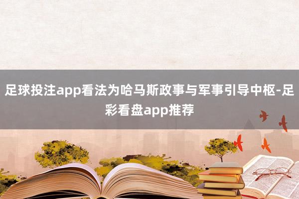 足球投注app看法为哈马斯政事与军事引导中枢-足彩看盘app推荐