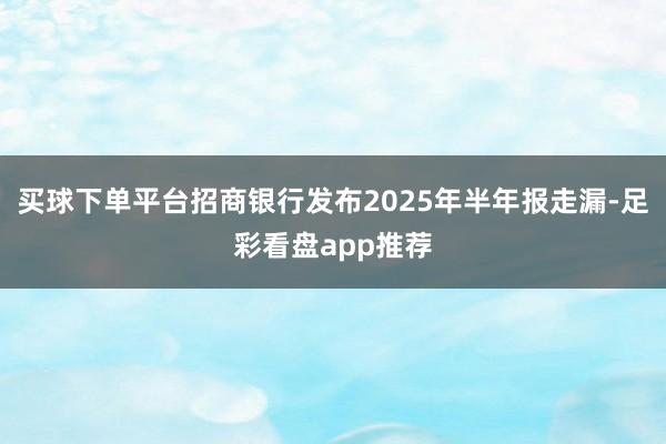 买球下单平台招商银行发布2025年半年报走漏-足彩看盘app推荐