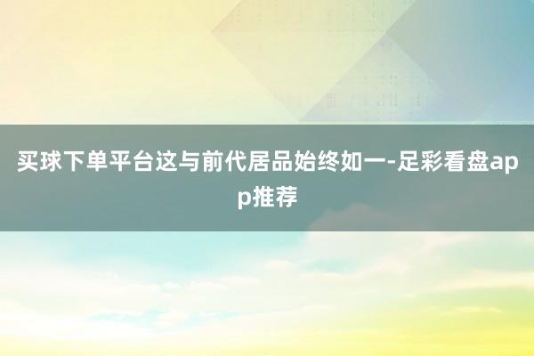 买球下单平台这与前代居品始终如一-足彩看盘app推荐