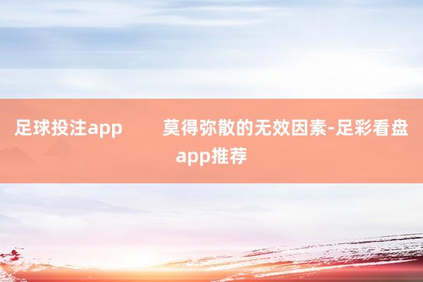足球投注app        莫得弥散的无效因素-足彩看盘app推荐