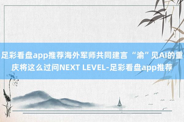 足彩看盘app推荐海外军师共同建言 “渝”见AI的重庆将这么过问NEXT LEVEL-足彩看盘app推荐