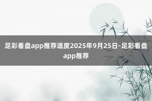 足彩看盘app推荐　　适度2025年9月25日-足彩看盘app推荐